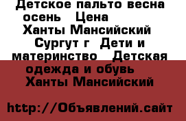 Детское пальто весна-осень › Цена ­ 1 000 - Ханты-Мансийский, Сургут г. Дети и материнство » Детская одежда и обувь   . Ханты-Мансийский